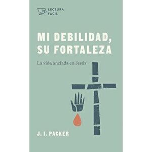 Mi Debilidad, Su Fortaleza: La Vida Anclada En Jesús, Paperback - J. I. Packer imagine