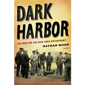 Dark Harbor: The War for the New York Waterfront, Paperback - Nathan Ward imagine