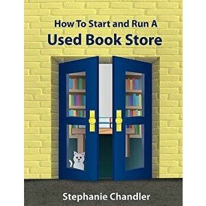 How to Start and Run a Used Bookstore: A Bookstore Owner's Essential Toolkit with Real-World Insights, Strategies, Forms, and Procedures - Stephanie C imagine