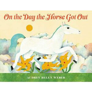 On the Day the Horse Got Out, Hardcover - Audrey Helen Weber imagine