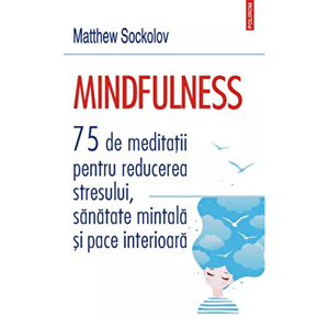 Mindfulness. 75 de meditatiipentru reducerea stresului, sanatate mintala si pace interioara - Matthew Sockolov imagine