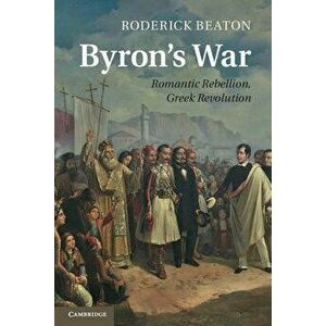 Byron's War: Romantic Rebellion, Greek Revolution, Paperback - Roderick Beaton imagine