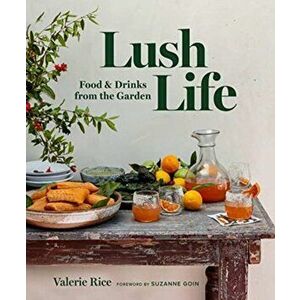 Lush Life: Food & Drinks from the Garden, Hardcover - Valerie Rice imagine