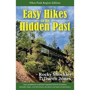 Easy Hikes to the Hidden Past: Pikes Peak Region Edition, Paperback - Rocky Shockley imagine
