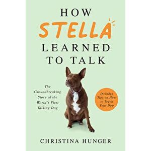 How Stella Learned to Talk: The Groundbreaking Story of the World's First Talking Dog, Hardcover - Christina Hunger imagine
