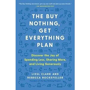 The Buy Nothing, Get Everything Plan: Discover the Joy of Spending Less, Sharing More, and Living Generously, Paperback - Liesl Clark imagine