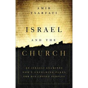 Israel and the Church: An Israeli Examines God's Unfolding Plans for His Chosen Peoples, Paperback - Amir Tsarfati imagine