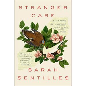 Stranger Care: A Memoir of Loving What Isn't Ours, Hardcover - Sarah Sentilles imagine