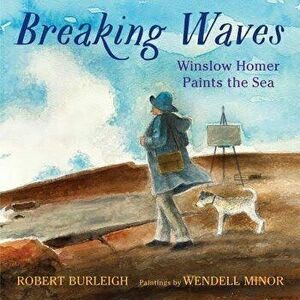 Breaking Waves: Winslow Homer Paints the Sea, Hardcover - Robert Burleigh imagine