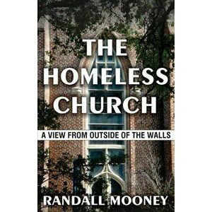 The Homeless Church: A View from Outside of the Walls, Paperback - Randall Michael Mooney imagine