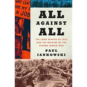 All Against All: The Long Winter of 1933 and the Origins of the Second World War, Paperback - Paul Jankowski imagine
