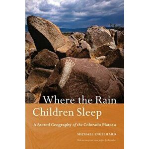 Where the Rain Children Sleep: A Sacred Geography of the Colorado Plateau, Paperback - Michael Engelhard imagine
