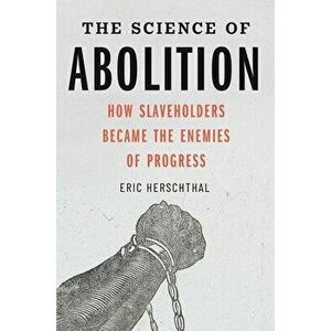 The Science of Abolition: How Slaveholders Became the Enemies of Progress, Hardcover - Eric Herschthal imagine