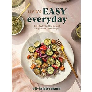 LIV B's Easy Everyday: 100 Sheet-Pan, One-Pot and 5-Ingredient Vegan Recipes, Paperback - Olivia Biermann imagine