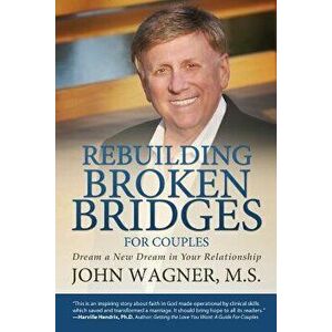Rebuilding Broken Bridges for Couples: Dream a New Dream in Your Relationship, Paperback - M. S. John Wagner imagine