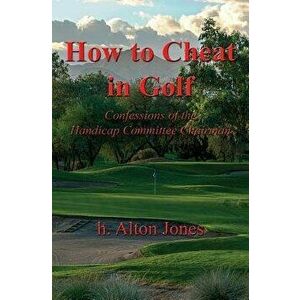 How to Cheat in Golf - Confessions of the Handicap Committee Chairman, Paperback - H. Alton Jones imagine