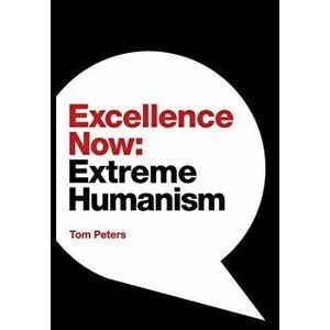 Excellence Now: Extreme Humanism, Hardcover - Tom Peters imagine