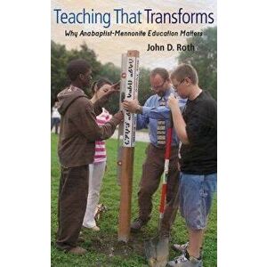 Teaching That Transforms: Why Anabaptist-Mennonite Education Matters, Paperback - John Roth imagine