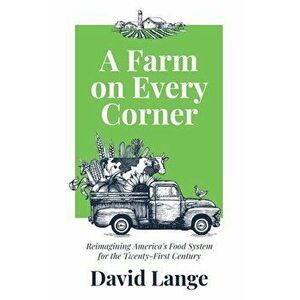 A Farm on Every Corner: Reimagining America's Food System for the Twenty-First Century, Paperback - David A. Lange imagine