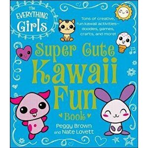 The Everything Girls Super Cute Kawaii Fun Book, Paperback - Peggy Brown imagine