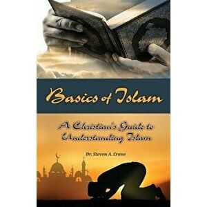 Basics of Islam: A Christian's Guide to Understanding Islam, Paperback - Steven A. Crane imagine
