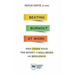Beating Burnout at Work: Why Teams Hold the Secret to Well-Being and Resilience, Paperback - Paula Davis imagine