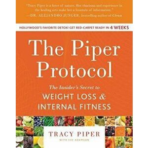 The Piper Protocol: The Insider's Secret to Weight Loss and Internal Fitness, Paperback - Tracy Piper imagine
