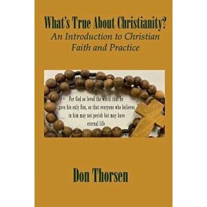 What's True about Christianity?: An Introduction to Christian Faith and Practice, Paperback - Don Thorsen imagine