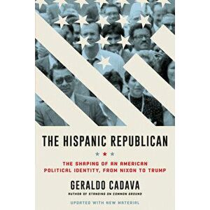 The Hispanic Republican: The Shaping of an American Political Identity, from Nixon to Trump, Paperback - Geraldo Cadava imagine