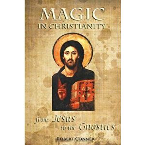 Magic in Christianity: From Jesus to the Gnostics, Paperback - Robert Conner imagine