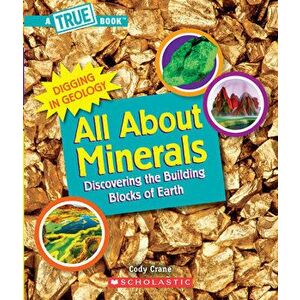 All about Minerals (a True Book: Digging in Geology) (Library Edition): Discovering the Building Blocks of the Earth - Cody Crane imagine