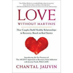 Love Without Martinis: How Couples Build Healthy Relationships in Recovery, Based on Real Stories, Paperback - Chantal Jauvin imagine