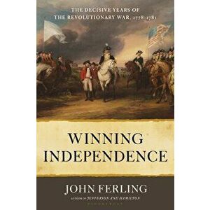 Winning Independence: The Decisive Years of the Revolutionary War, 1778-1781, Hardcover - John E. Ferling imagine