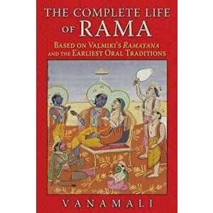 The Complete Life of Rama: Based on Valmiki's Ramayana and the Earliest Oral Traditions, Paperback - *** imagine