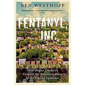 Fentanyl, Inc.: How Rogue Chemists Are Creating the Deadliest Wave of the Opioid Epidemic, Paperback - *** imagine