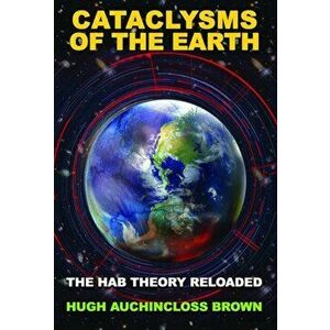 Cataclysms of the Earth: The Hab Theory Reloaded, Paperback - Hugh Auchincloss Brown imagine
