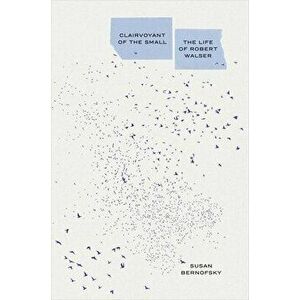 Clairvoyant of the Small: The Life of Robert Walser, Hardcover - Susan Bernofsky imagine