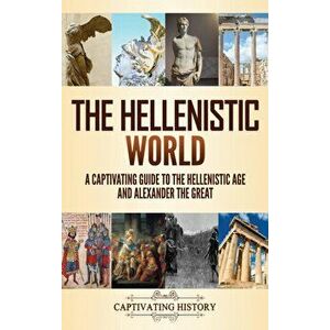 The Hellenistic World: A Captivating Guide to the Hellenistic Age and Alexander the Great, Hardcover - Captivating History imagine