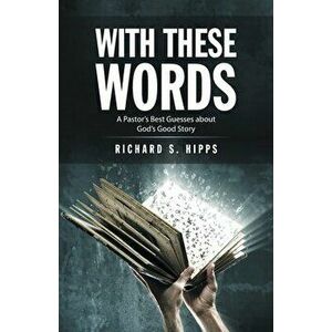 With These Words: A Pastor's Best Guesses About God's Good Story, Paperback - Richard S. Hipps imagine