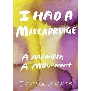 I Had a Miscarriage: A Memoir, a Movement, Paperback - Jessica Zucker imagine