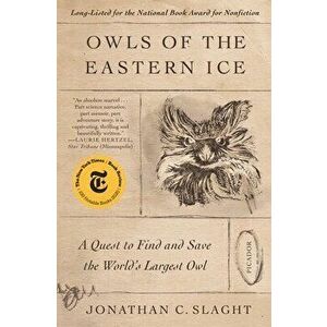 Owls of the Eastern Ice: A Quest to Find and Save the World's Largest Owl, Paperback - Jonathan C. Slaght imagine
