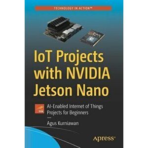 Iot Projects with Nvidia Jetson Nano: Ai-Enabled Internet of Things Projects for Beginners, Paperback - Agus Kurniawan imagine