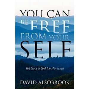 You Can Be Free from Your Self: The Grace of Soul Transformation, Paperback - David Alsobrook imagine