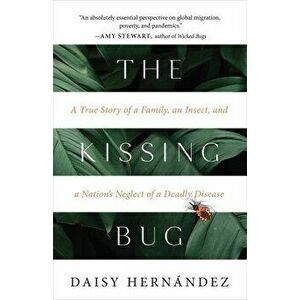 The Kissing Bug: A True Story of a Family, an Insect, and a Nation's Neglect of a Deadly Disease, Hardcover - Daisy Hernández imagine