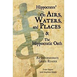 Hippocrates' On Airs, Waters, and Places and The Hippocratic Oath: An Intermediate Greek Reader: Greek text with Running Vocabulary and Commentary - E imagine