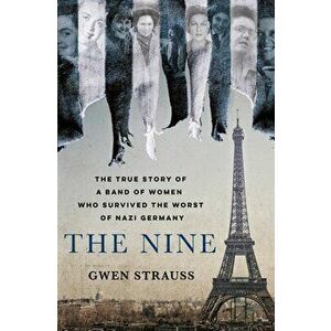 The Nine: The True Story of a Band of Women Who Survived the Worst of Nazi Germany, Hardcover - Gwen Strauss imagine