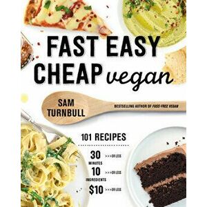 Fast Easy Cheap Vegan: 101 Recipes You Can Make in 30 Minutes or Less, for $10 or Less, and with 10 Ingredients or Less! - Sam Turnbull imagine
