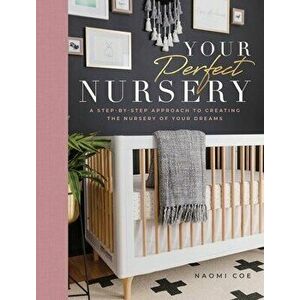 Your Perfect Nursery: A Step-By-Step Approach to Creating the Nursery of Your Dreams, Hardcover - Naomi Coe imagine