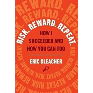 Risk. Reward. Repeat.: How I Succeeded and How You Can Too, Hardcover - Eric Gleacher imagine
