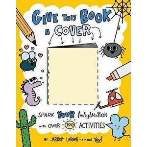 Give This Book a Cover: Spark Your Imagination with Over 100 Activities, Paperback - Jarrett Lerner imagine